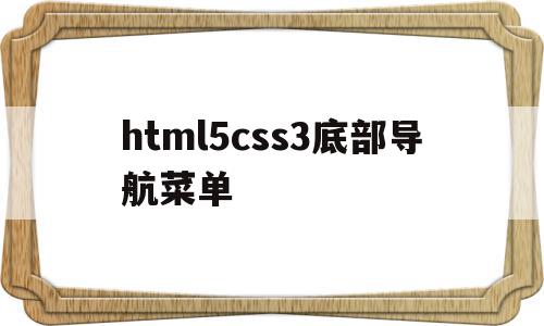 包含html5css3底部导航菜单的词条,包含html5css3底部导航菜单的词条,html5css3底部导航菜单,信息,百度,浏览器,第1张