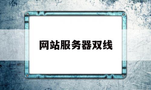 网站服务器双线(服务器双线是什么意思)