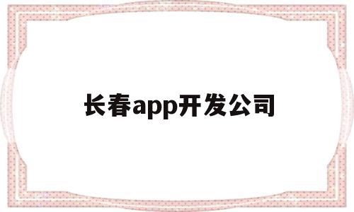 长春app开发公司(长春app开发公司哪家好),长春app开发公司,信息,APP,科技,第1张 长春app开发公司(长春app开发公司哪家好),长春app开发公司(长春app开发公司哪家好),长春app开发公司,信息,APP,科技,第1张