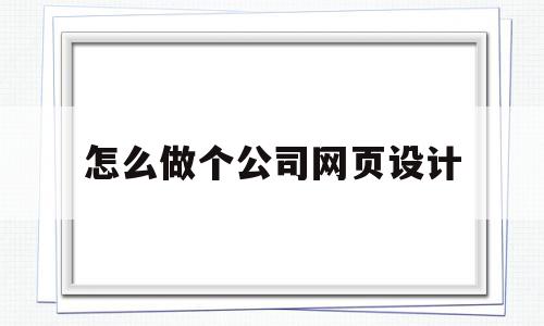 怎么做个公司网页设计(怎么做个公司网页设计方案),怎么做个公司网页设计,模板,百度,营销,第1张 怎么做个公司网页设计(怎么做个公司网页设计方案),怎么做个公司网页设计(怎么做个公司网页设计方案),怎么做个公司网页设计,模板,百度,营销,第1张