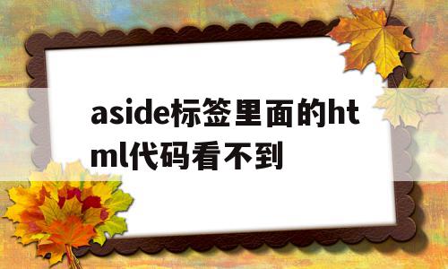 aside标签里面的html代码看不到的简单介绍,aside标签里面的html代码看不到的简单介绍,aside标签里面的html代码看不到,浏览器,html,手机端,第1张