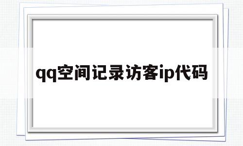 qq空间记录访客ip代码(空间访问记录是怎么计算的),qq空间记录访客ip代码,信息,百度,免费,第1张 qq空间记录访客ip代码(空间访问记录是怎么计算的),qq空间记录访客ip代码(空间访问记录是怎么计算的),qq空间记录访客ip代码,信息,百度,免费,第1张