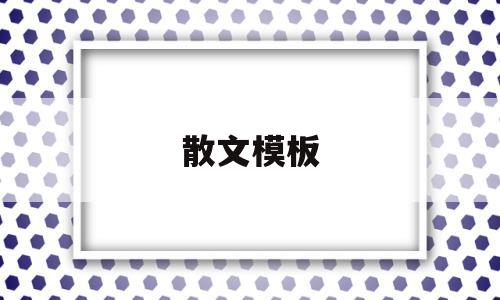 散文模板(散文模板结构合集),散文模板(散文模板结构合集),散文模板,模板,文章,是什么,第1张