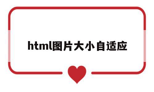 html图片大小自适应(html图片大小怎么设置css),html图片大小自适应(html图片大小怎么设置css),html图片大小自适应,html,自适应,怎么设置,第1张