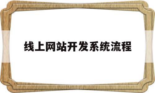 线上网站开发系统流程(网站开发怎么做?事前,事中,事后),线上网站开发系统流程(网站开发怎么做?事前,事中,事后),线上网站开发系统流程,信息,模板,浏览器,第1张