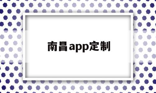 南昌app定制(南昌app定制开发公司),南昌app定制,信息,模板,文章,第1张 南昌app定制(南昌app定制开发公司),南昌app定制(南昌app定制开发公司),南昌app定制,信息,模板,文章,第1张