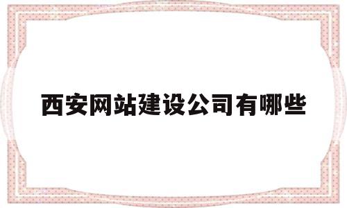 西安网站建设公司有哪些(西安网站建设公司有哪些部门),西安网站建设公司有哪些,信息,百度,视频,第1张 西安网站建设公司有哪些(西安网站建设公司有哪些部门),西安网站建设公司有哪些(西安网站建设公司有哪些部门),西安网站建设公司有哪些,信息,百度,视频,第1张
