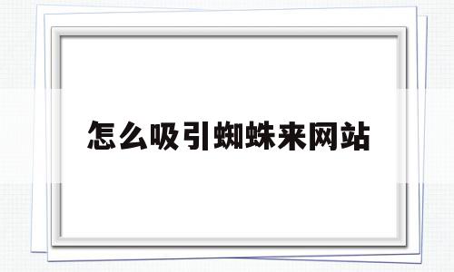 怎么吸引蜘蛛来网站(怎么吸引蜘蛛来网站里),怎么吸引蜘蛛来网站(怎么吸引蜘蛛来网站里),怎么吸引蜘蛛来网站,信息,百度,文章,第1张