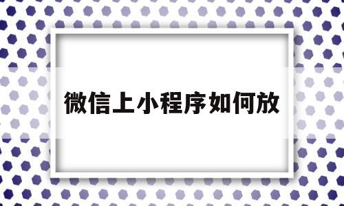 微信上小程序如何放(微信小程序如何放在手机桌面),微信上小程序如何放(微信小程序如何放在手机桌面),微信上小程序如何放,百度,微信,账号,第1张