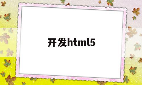 开发html5(开发html网页的软件有哪些),开发html5,信息,视频,浏览器,第1张 开发html5(开发html网页的软件有哪些),开发html5(开发html网页的软件有哪些),开发html5,信息,视频,浏览器,第1张