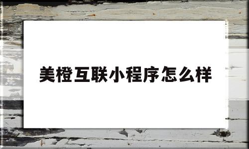 美橙互联小程序怎么样(美橙互联官网)