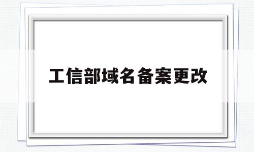 工信部域名备案更改(工信部域名备案信息系统),工信部域名备案更改,信息,模板,html,第1张 工信部域名备案更改(工信部域名备案信息系统),工信部域名备案更改(工信部域名备案信息系统),工信部域名备案更改,信息,模板,html,第1张