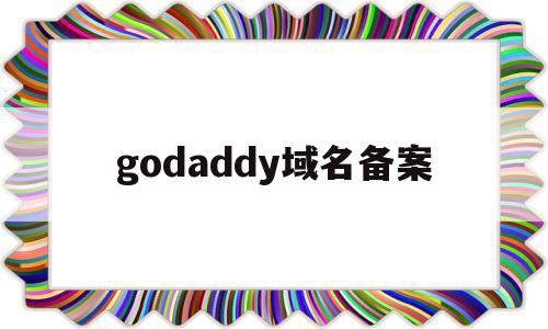 godaddy域名备案(godaddy_域名注册技术非常不错),godaddy域名备案(godaddy_域名注册技术非常不错),godaddy域名备案,信息,域名注册,投资,第1张