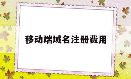 移动端域名注册费用(注册点手机域名要多少钱),移动端域名注册费用(注册点手机域名要多少钱),移动端域名注册费用,网站建设,域名注册,企业网站,第1张
