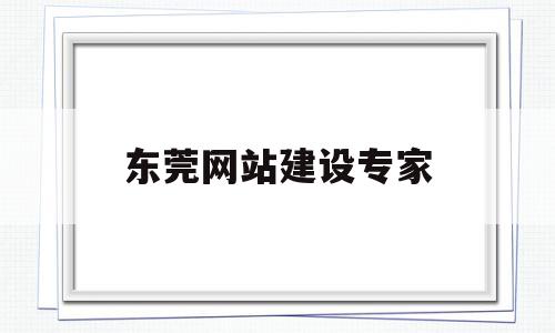 东莞网站建设专家(东莞网站建设专家名单),东莞网站建设专家(东莞网站建设专家名单),东莞网站建设专家,信息,营销,科技,第1张