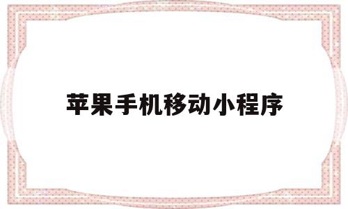 苹果手机移动小程序(苹果手机怎么将小程序里的软件拖出来)