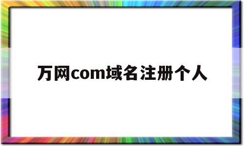 万网com域名注册个人(万网域名注册信息查询),万网com域名注册个人(万网域名注册信息查询),万网com域名注册个人,信息,模板,百度,第1张