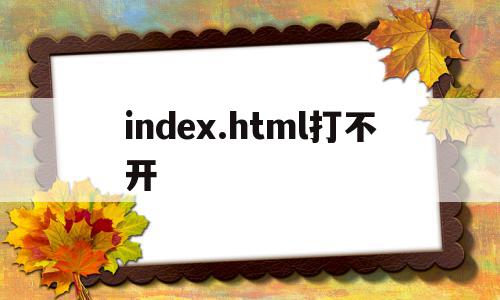 index.html打不开(indexhtml打不开怎么办),index.html打不开,信息,模板,浏览器,第1张 index.html打不开(indexhtml打不开怎么办),index.html打不开(indexhtml打不开怎么办),index.html打不开,信息,模板,浏览器,第1张