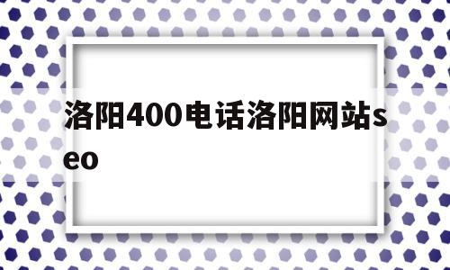 洛阳400电话洛阳网站seo(洛阳400电话办理)