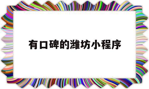 有口碑的潍坊小程序(潍坊有哪些做小程序的公司)