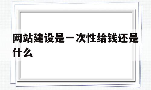 包含网站建设是一次性给钱还是什么的词条,网站建设是一次性给钱还是什么,网站建设,域名注册,虚拟主机,第1张 包含网站建设是一次性给钱还是什么的词条,包含网站建设是一次性给钱还是什么的词条,网站建设是一次性给钱还是什么,网站建设,域名注册,虚拟主机,第1张