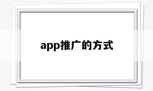 app推广的方式(app推广如何进行),app推广的方式,信息,营销,APP,第1张 app推广的方式(app推广如何进行),app推广的方式(app推广如何进行),app推广的方式,信息,营销,APP,第1张