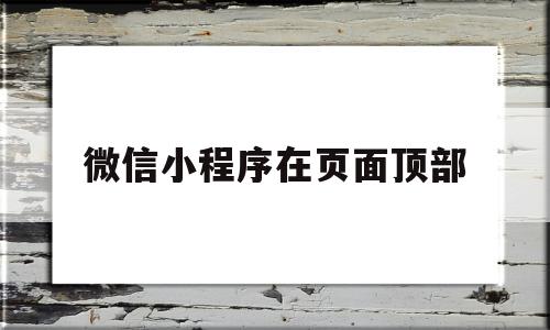 微信小程序在页面顶部(微信小程序页面顶部的音乐和音频模块怎么隐藏)