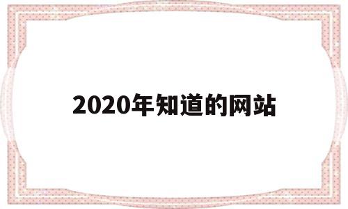 2020年知道的网站(2020年的网站还有用吗),2020年知道的网站(2020年的网站还有用吗),2020年知道的网站,模板,视频,免费,第1张
