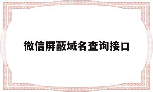 微信屏蔽域名查询接口(微信拦截域名解决方案),微信屏蔽域名查询接口(微信拦截域名解决方案),微信屏蔽域名查询接口,微信,账号,QQ,第1张