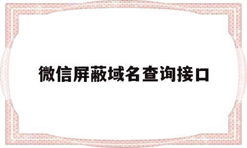 微信屏蔽域名查询接口(微信拦截域名解决方案)