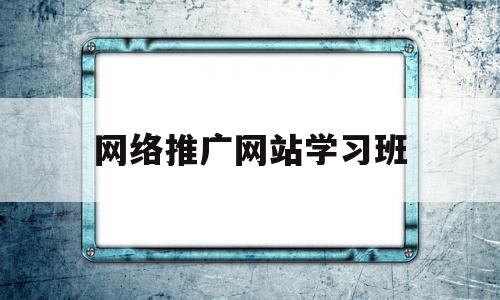 网络推广网站学习班(网络推广网站培训班),网络推广网站学习班,百度,视频,营销,第1张 网络推广网站学习班(网络推广网站培训班),网络推广网站学习班(网络推广网站培训班),网络推广网站学习班,百度,视频,营销,第1张