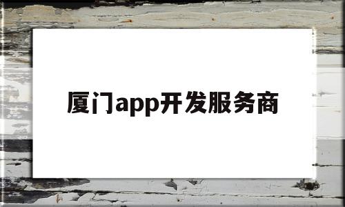 厦门app开发服务商(厦门app开发公司哪家好),厦门app开发服务商,信息,模板,APP,第1张 厦门app开发服务商(厦门app开发公司哪家好),厦门app开发服务商(厦门app开发公司哪家好),厦门app开发服务商,信息,模板,APP,第1张
