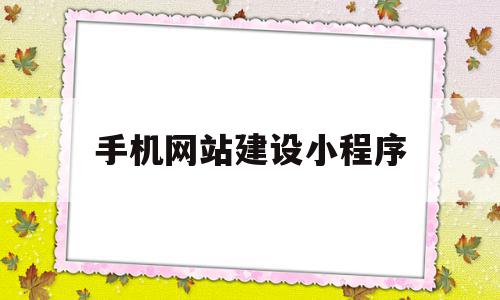 手机网站建设小程序(手机网站建设小程序有哪些),手机网站建设小程序(手机网站建设小程序有哪些),手机网站建设小程序,信息,模板,百度,第1张