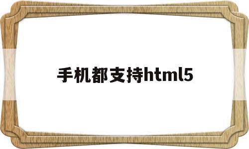 手机都支持html5(手机都支持wifi6吗),手机都支持html5,视频,浏览器,html,第1张 手机都支持html5(手机都支持wifi6吗),手机都支持html5(手机都支持wifi6吗),手机都支持html5,视频,浏览器,html,第1张
