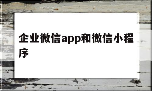 企业微信app和微信小程序(企业微信app和微信小程序的区别),企业微信app和微信小程序,信息,百度,微信,第1张 企业微信app和微信小程序(企业微信app和微信小程序的区别),企业微信app和微信小程序(企业微信app和微信小程序的区别),企业微信app和微信小程序,信息,百度,微信,第1张