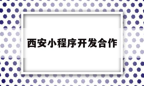 西安小程序开发合作(小程序开发服务公司),西安小程序开发合作(小程序开发服务公司),西安小程序开发合作,信息,科技,投资,第1张