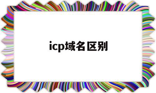 icp域名区别(icp备案和域名注册的关系),icp域名区别,域名注册,备案和域名,第1张 icp域名区别(icp备案和域名注册的关系),icp域名区别(icp备案和域名注册的关系),icp域名区别,域名注册,备案和域名,第1张