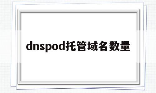 dnspod托管域名数量(dns域名服务协议),dnspod托管域名数量,信息,百度,视频,第1张 dnspod托管域名数量(dns域名服务协议),dnspod托管域名数量(dns域名服务协议),dnspod托管域名数量,信息,百度,视频,第1张