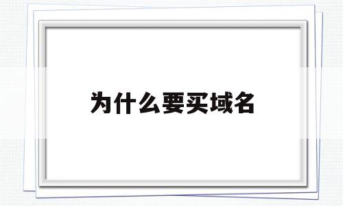 为什么要买域名(为什么域名需要买),为什么要买域名(为什么域名需要买),为什么要买域名,信息,微信,域名注册,第1张