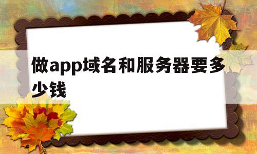 做app域名和服务器要多少钱(做app域名和服务器要多少钱一个),做app域名和服务器要多少钱,模板,微信,账号,第1张 做app域名和服务器要多少钱(做app域名和服务器要多少钱一个),做app域名和服务器要多少钱(做app域名和服务器要多少钱一个),做app域名和服务器要多少钱,模板,微信,账号,第1张