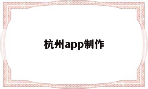 杭州app制作(杭州app网站制作公司哪家好),杭州app制作(杭州app网站制作公司哪家好),杭州app制作,视频,微信,APP,第1张