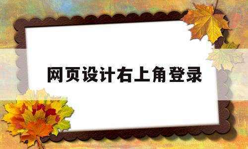 网页设计右上角登录(网页设计右上角登录怎么设置),网页设计右上角登录(网页设计右上角登录怎么设置),网页设计右上角登录,文章,html,怎么设置,第1张