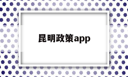 昆明政策app(昆明政策研究室主任),昆明政策app(昆明政策研究室主任),昆明政策app,信息,微信,html,第1张