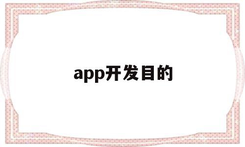 app开发目的(app开发的主要技术),app开发目的(app开发的主要技术),app开发目的,信息,视频,微信,第1张