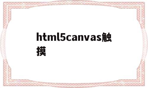 html5canvas触摸(html5触摸界面设计与开发)