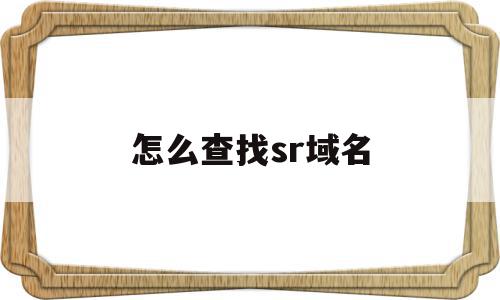 怎么查找sr域名(怎么查找sr域名地址),怎么查找sr域名,信息,百度,排名,第1张 怎么查找sr域名(怎么查找sr域名地址),怎么查找sr域名(怎么查找sr域名地址),怎么查找sr域名,信息,百度,排名,第1张