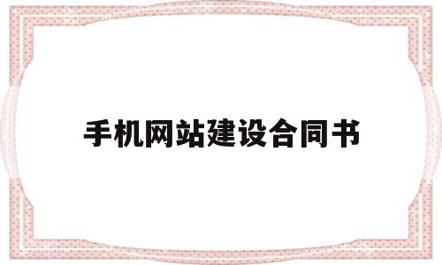 手机网站建设合同书(网站建设合同属于什么合同类型)