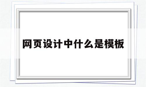 网页设计中什么是模板(什么是网站模板),网页设计中什么是模板(什么是网站模板),网页设计中什么是模板,模板,网站建设,做网站,第1张