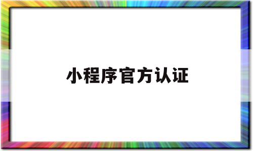 小程序官方认证(小程序官方认证标志)