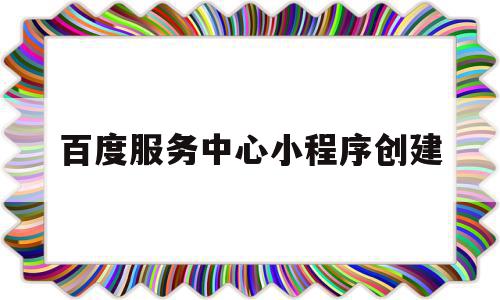 百度服务中心小程序创建(百度服务中心小程序创建方案),百度服务中心小程序创建,百度,文章,APP,第1张 百度服务中心小程序创建(百度服务中心小程序创建方案),百度服务中心小程序创建(百度服务中心小程序创建方案),百度服务中心小程序创建,百度,文章,APP,第1张